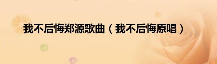 我不后悔鄭源歌曲（我不后悔原唱）