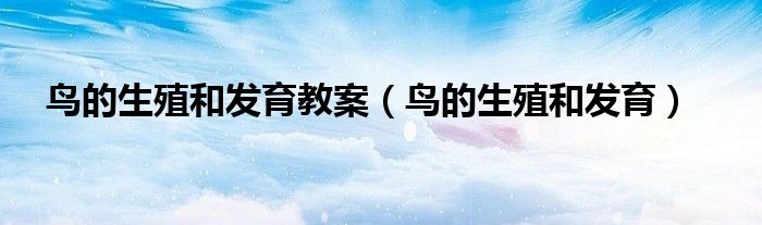 鳥的生殖和發(fā)育教案（鳥的生殖和發(fā)育）