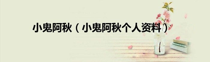 小鬼阿秋（小鬼阿秋個(gè)人資料）