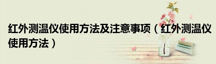 紅外測(cè)溫儀使用方法及注意事項(xiàng)（紅外測(cè)溫儀使用方法）