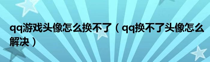 qq游戲頭像怎么換不了（qq換不了頭像怎么解決）