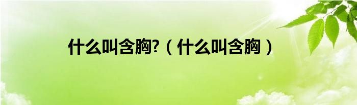 什么叫含胸?（什么叫含胸）
