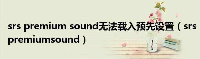 srs premium sound無法載入預(yù)先設(shè)置（srspremiumsound）