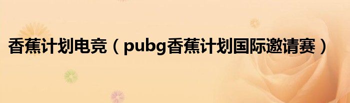 香蕉計劃電競（pubg香蕉計劃國際邀請賽）