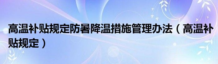 高溫補(bǔ)貼規(guī)定防暑降溫措施管理辦法（高溫補(bǔ)貼規(guī)定）