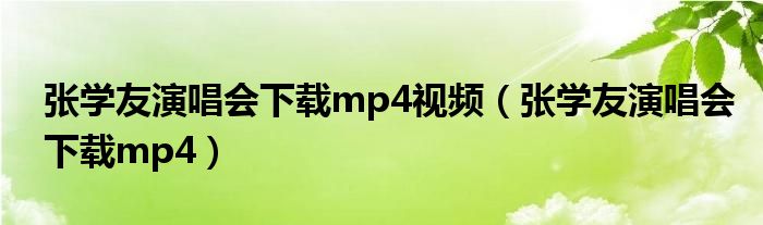 張學(xué)友演唱會下載mp4視頻（張學(xué)友演唱會下載mp4）