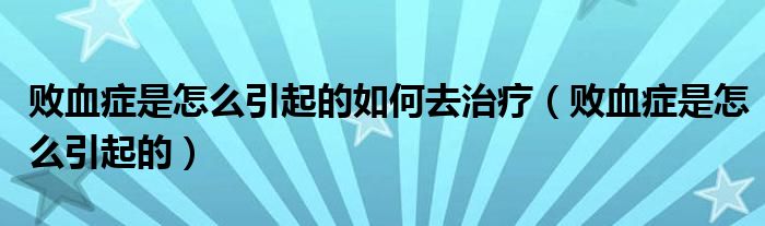 敗血癥是怎么引起的如何去治療（敗血癥是怎么引起的）