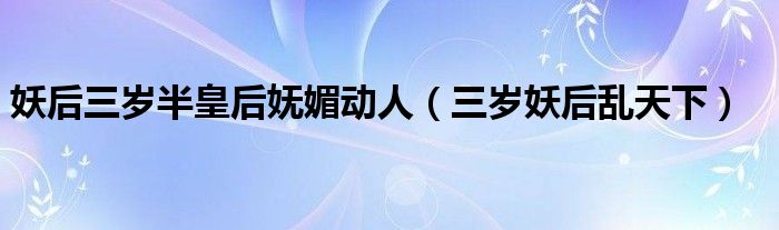 妖后三歲半皇后嫵媚動(dòng)人（三歲妖后亂天下）
