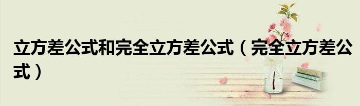 立方差公式和完全立方差公式（完全立方差公式）