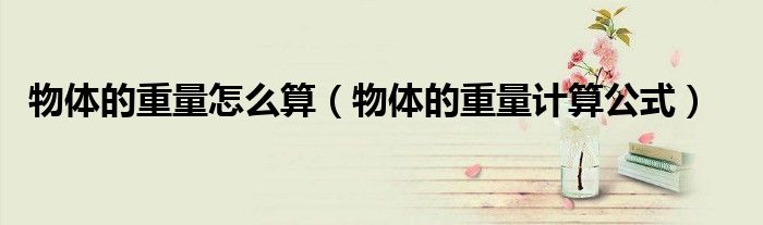 物體的重量怎么算（物體的重量計(jì)算公式）