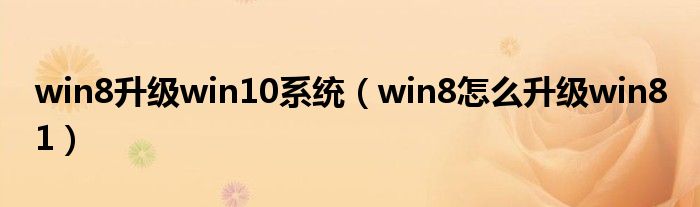 win8升級(jí)win10系統(tǒng)（win8怎么升級(jí)win8 1）
