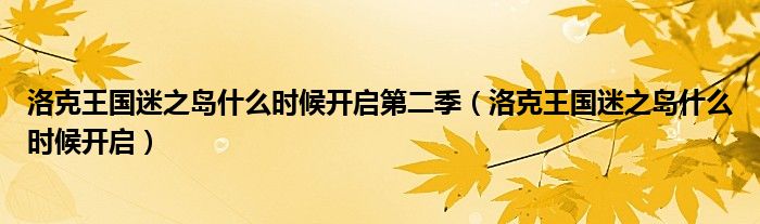 洛克王國迷之島什么時候開啟第二季（洛克王國迷之島什么時候開啟）