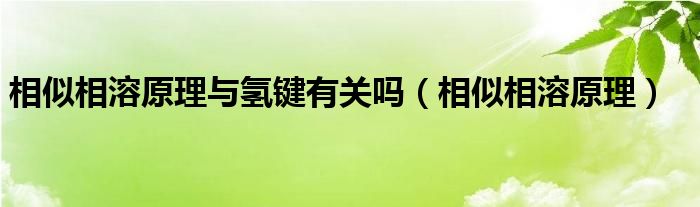 相似相溶原理與氫鍵有關(guān)嗎（相似相溶原理）
