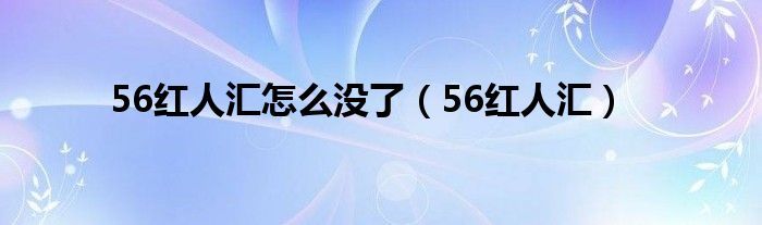 56紅人匯怎么沒了（56紅人匯）