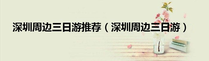深圳周邊三日游推薦（深圳周邊三日游）