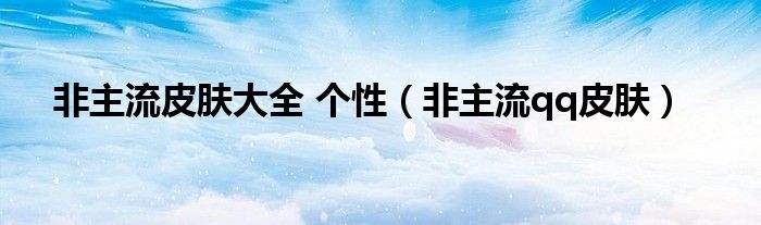 非主流皮膚大全 個(gè)性（非主流qq皮膚）
