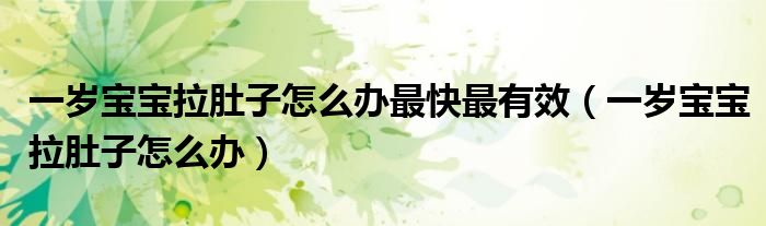 一歲寶寶拉肚子怎么辦最快最有效（一歲寶寶拉肚子怎么辦）