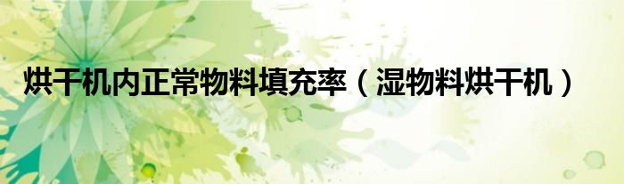 烘干機(jī)內(nèi)正常物料填充率（濕物料烘干機(jī)）