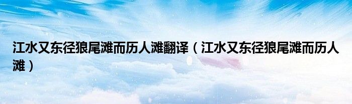 江水又東徑狼尾灘而歷人灘翻譯（江水又東徑狼尾灘而歷人灘）