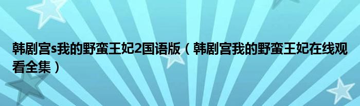 韓劇宮s我的野蠻王妃2國語版（韓劇宮我的野蠻王妃在線觀看全集）