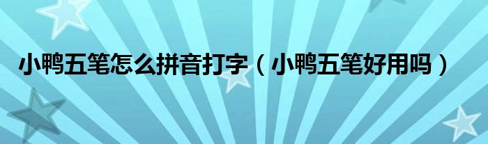 小鴨五筆怎么拼音打字（小鴨五筆好用嗎）