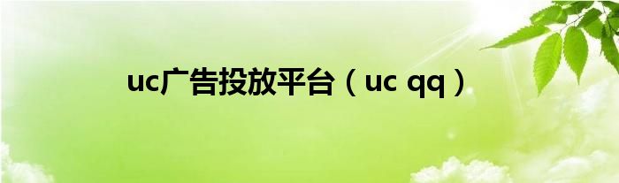 uc廣告投放平臺(tái)（uc qq）