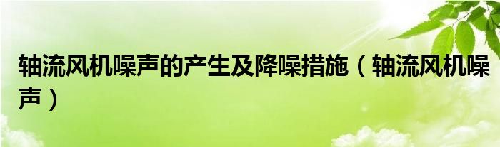 軸流風機噪聲的產(chǎn)生及降噪措施（軸流風機噪聲）