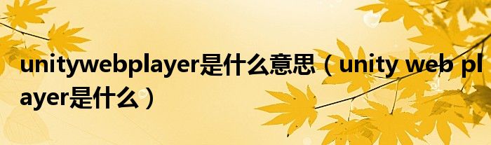 unitywebplayer是什么意思（unity web player是什么）