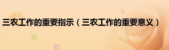 三農(nóng)工作的重要指示（三農(nóng)工作的重要意義）