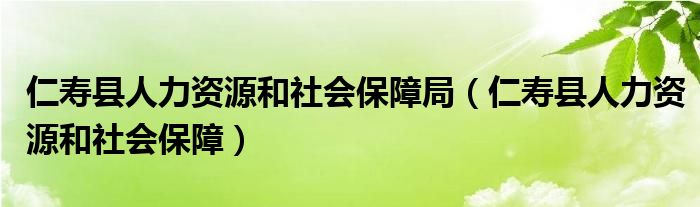 仁壽縣人力資源和社會保障局（仁壽縣人力資源和社會保障）