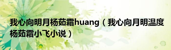 我心向明月楊茹霜huang（我心向月明溫度楊茹霜小飛小說）