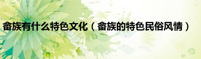 畬族有什么特色文化（畬族的特色民俗風(fēng)情）