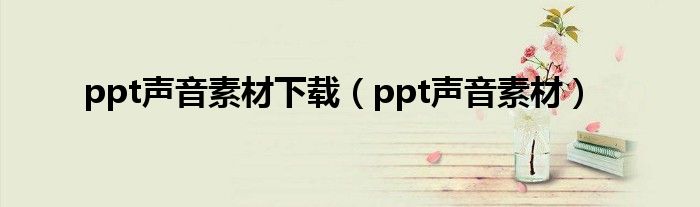 ppt聲音素材下載（ppt聲音素材）