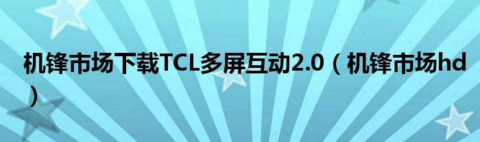機(jī)鋒市場下載TCL多屏互動2.0（機(jī)鋒市場hd）