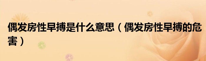 偶發(fā)房性早搏是什么意思（偶發(fā)房性早搏的危害）
