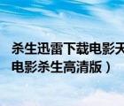 殺生迅雷下載電影天堂（殺生迅雷下載電影殺生BT完整下載電影殺生高清版）