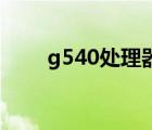 g540處理器參數(shù)（g540 cpu參數(shù)）