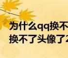 為什么qq換不了頭像了20216月（為什么qq換不了頭像了2021）