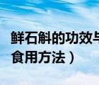 鮮石斛的功效與作用（鮮石斛的功效與作用及食用方法）