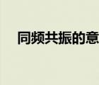 同頻共振的意思（同頻共振是什么意思）