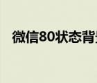 微信80狀態(tài)背景圖（微信8 0狀態(tài)背景圖）
