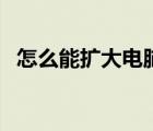怎么能擴(kuò)大電腦內(nèi)存（怎樣擴(kuò)大電腦內(nèi)存）