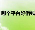 哪個(gè)平臺(tái)好借錢(qián)審核通過(guò)率高（哪個(gè)平臺(tái)好）