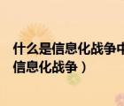 什么是信息化戰(zhàn)爭(zhēng)中實(shí)施其他作戰(zhàn)樣式的前提條件（什么是信息化戰(zhàn)爭(zhēng)）