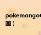 pokemongo中國已解鎖（pokemon go 中國）