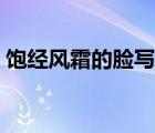 飽經(jīng)風(fēng)霜的臉寫一段話（飽經(jīng)風(fēng)霜的臉描寫）