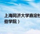 上海同濟大學(xué)嘉定校區(qū)有哪些專業(yè)（同濟大學(xué)嘉定校區(qū)有哪些學(xué)院）