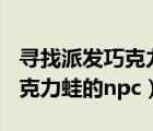尋找派發(fā)巧克力蛙的npc第六天（尋找派發(fā)巧克力蛙的npc）