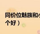 同價(jià)位魅族和小米哪個(gè)好（小米3魅族mx3哪個(gè)好）