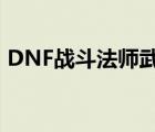 DNF戰(zhàn)斗法師武器附魔（dnf戰(zhàn)斗法師武器）